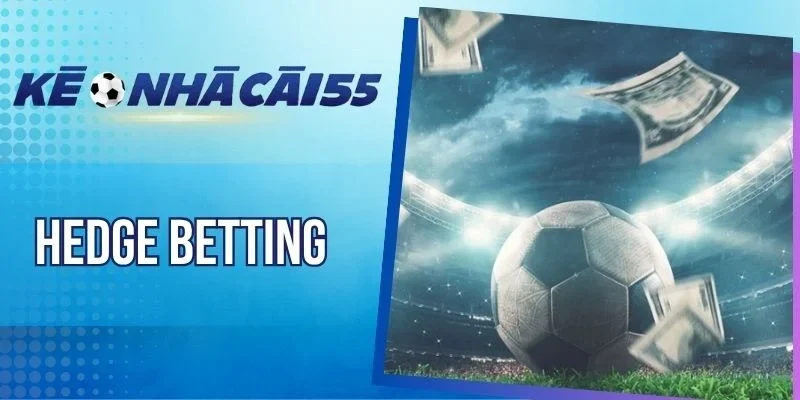 Hedge Betting - Thủ Thuật Tăng Lợi Nhuận, Hạn Chế Rủi Ro